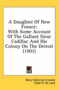 Cover image for A Daughter of New France: With Some Account of the Gallant Sieur Cadillac and His Colony on the Detroit (1901)