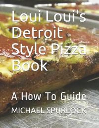 Cover image for Loui Loui's Detroit Style Pizza Book: A How to Guide