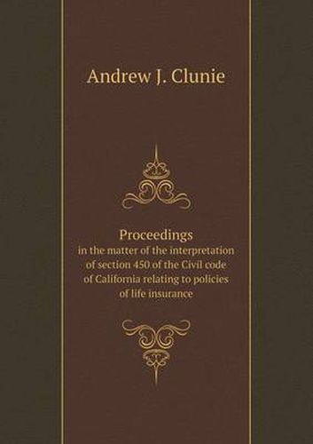 Cover image for Proceedings in the matter of the interpretation of section 450 of the Civil code of California relating to policies of life insurance