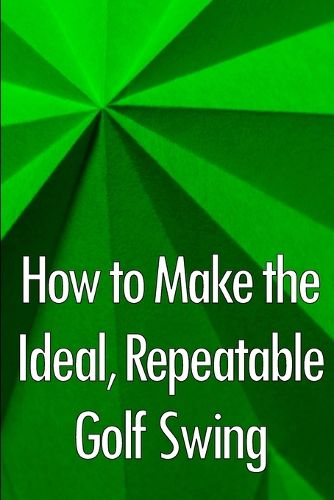 Cover image for How to Make the Ideal, Repeatable Golf Swing