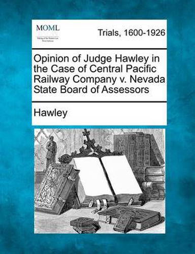 Cover image for Opinion of Judge Hawley in the Case of Central Pacific Railway Company V. Nevada State Board of Assessors