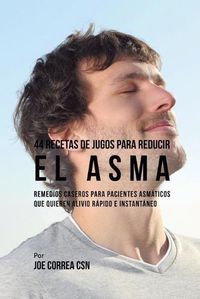 Cover image for 44 Recetas de Jugos Para Reducir el Asma: Remedios Caseros Para Pacientes Asmaticos Que Quieren Alivio Rapido e Instantaneo