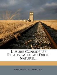 Cover image for L'Usure Consid R E Relativement Au Droit Naturel...