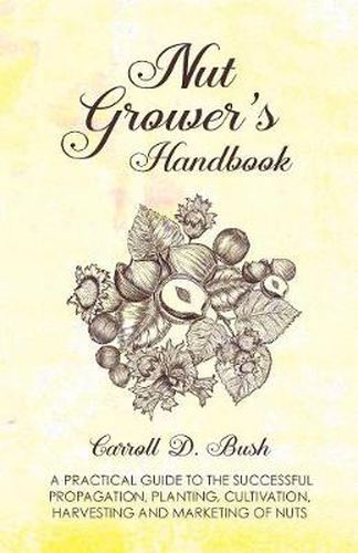 Cover image for Nut Grower's Handbook - A Practical Guide To The Successful Propagation, Planting, Cultivation, Harvesting And Marketing Of Nuts