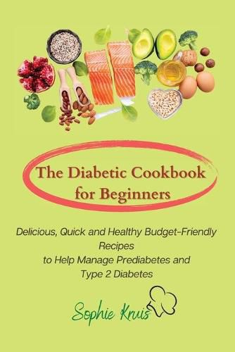 The Diabetic Cookbook for Beginners: Delicious, Quick and Healthy Budget-Friendly Recipes to Help Manage Prediabetes and Type 2 Diabetes