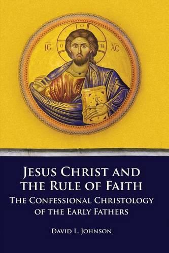 Cover image for Jesus Christ and the Rule of Faith: The Confessional Christology of the Early Fathers