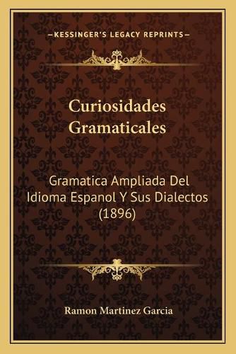 Cover image for Curiosidades Gramaticales: Gramatica Ampliada del Idioma Espanol y Sus Dialectos (1896)