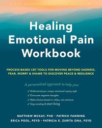 Cover image for Healing Emotional Pain Workbook: Process-Based CBT Tools for Moving Beyond Sadness, Fear, Worry, and Shame to Discover Peace and Resilience