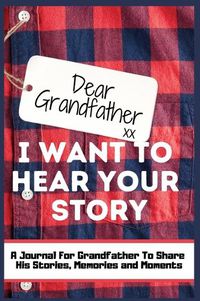 Cover image for Dear Grandfather. I Want To Hear Your Story: A Guided Memory Journal to Share The Stories, Memories and Moments That Have Shaped Grandfather's Life 7 x 10 inch