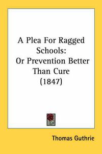 Cover image for A Plea for Ragged Schools: Or Prevention Better Than Cure (1847)