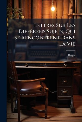 Cover image for Lettres Sur Les Diff Rens Sujets, Qui Se Rencontrent Dans La Vie: PR C D Es de Remarques Propres a Enseigner La Maniere de Les Composer...