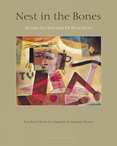 Nest In The Bones: Stories by Antonio Benedetto