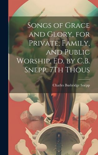 Songs of Grace and Glory, for Private, Family, and Public Worship. Ed. by C.B. Snepp. 7Th Thous