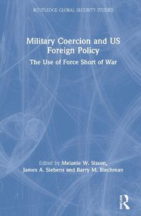 Cover image for Military Coercion and US Foreign Policy: The Use of Force Short of War