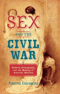 Cover image for Sex and the Civil War: Soldiers, Pornography, and the Making of American Morality