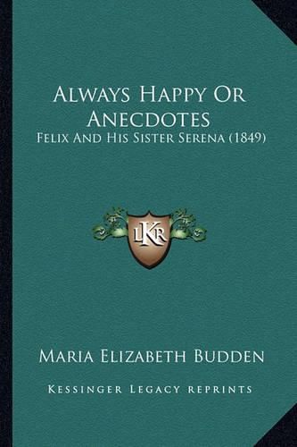 Cover image for Always Happy or Anecdotes: Felix and His Sister Serena (1849)