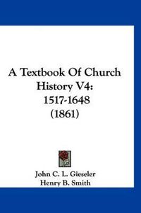 Cover image for A Textbook of Church History V4: 1517-1648 (1861)