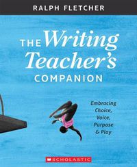 Cover image for The Writing Teacher's Companion: Embracing Choice, Voice, Purpose & Play