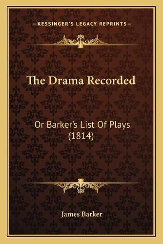 Cover image for The Drama Recorded: Or Barker's List of Plays (1814)