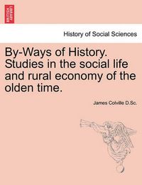 Cover image for By-Ways of History. Studies in the Social Life and Rural Economy of the Olden Time.