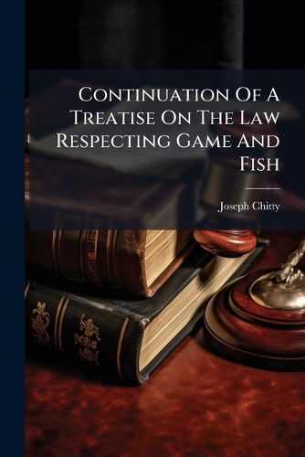 Cover image for Continuation of a Treatise on the Law Respecting Game and Fish: With a Copious Collection of Precedents ......