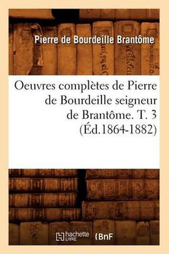 Oeuvres Completes de Pierre de Bourdeille Seigneur de Brantome. T. 3 (Ed.1864-1882)