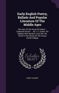 Cover image for Early English Poetry, Ballads and Popular Literature of the Middle Ages: The Keen of the South of Ireland ... Collected and Ed. ... by T. C. Croker. Six Ballads, with Burdens, from Ms. No. CLXVIII in the Library of the Corpus Christi College,