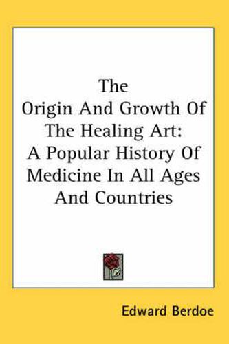 Cover image for The Origin and Growth of the Healing Art: A Popular History of Medicine in All Ages and Countries