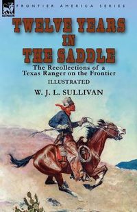 Cover image for Twelve Years in the Saddle: the Recollections of a Texas Ranger on the Frontier