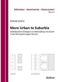 Cover image for More Urban to Suburbia. St dtebauliche Strategien zur Bek mpfung von Sprawl in der Metropolenregion Toronto.