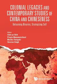 Cover image for Colonial Legacies And Contemporary Studies Of China And Chineseness: Unlearning Binaries, Strategizing Self