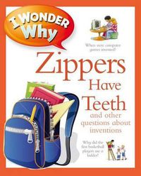 Cover image for I Wonder Why Zippers Have Teeth: And Other Questions About Inventions
