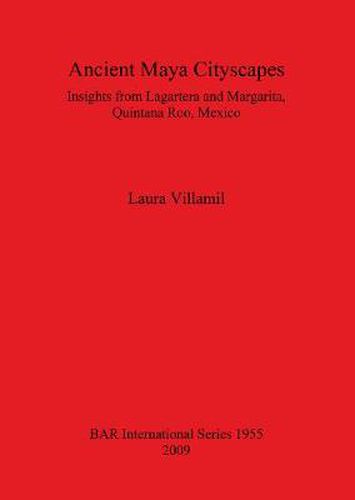 Ancient Maya Cityscapes: Insights from Lagartera and Margarita, Quintana Roo, Mexico