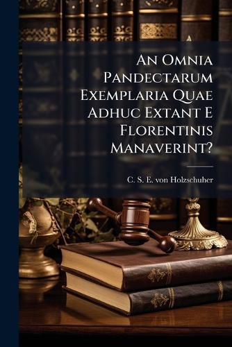 Cover image for An Omnia Pandectarum Exemplaria Quae Adhuc Extant E Florentinis Manaverint?