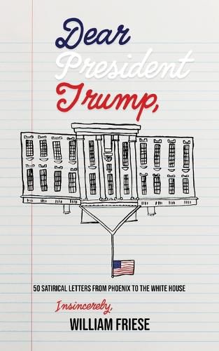 Cover image for Dear President Trump: 50 Satirical Letters from Phoenix to The White House