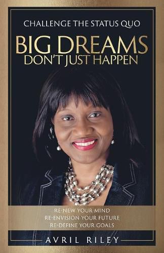 Cover image for Big Dreams Don't Just Happen: Challenge the Status Quo. Re-new Your Mind. Re-envision Your Future. Re-define Your Goals.