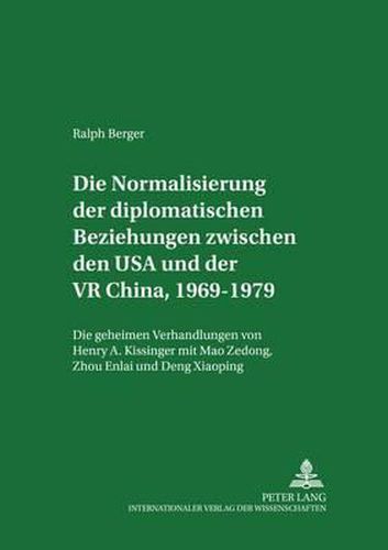 Cover image for Die Normalisierung Der Diplomatischen Beziehungen Zwischen Den USA Und Der VR China, 1969-1979: Die Geheimen Verhandlungen Von Henry A. Kissinger Mit Mao Zedong, Zhou Enlai Und Deng Xiaoping