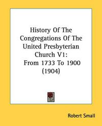 Cover image for History of the Congregations of the United Presbyterian Church V1: From 1733 to 1900 (1904)