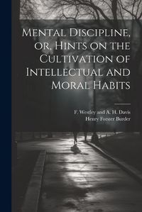 Cover image for Mental Discipline, or, Hints on the Cultivation of Intellectual and Moral Habits