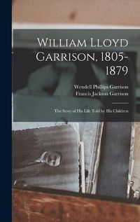 Cover image for William Lloyd Garrison, 1805-1879; the Story of His Life Told by His Children