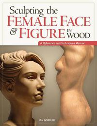 Cover image for Sculpting the Female Face & Figure in Wood: A Reference and Techniques Manual