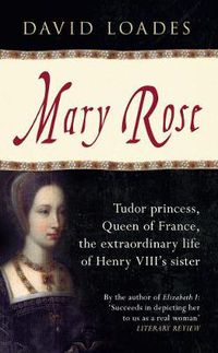 Cover image for Mary Rose: Tudor Princess, Queen of France, the Extraordinary Life of Henry VIII's Sister