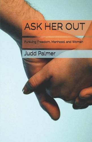 Cover image for Ask Her Out: Pursuing Freedom, Manhood, and Women