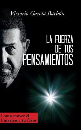 Cover image for La fuerza de tus pensamientos: Como mover el Universo a tu favor