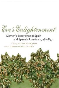 Cover image for Eve's Enlightenment: Women's Experience in Spain and Spanish America, 1726-1839