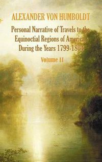 Cover image for Personal Narrative of Travels to the Equinoctial Regions of America, During the Year 1799-1804 - Volume 2