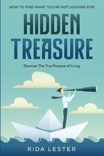 Cover image for How To Find What You're Not Looking For: Hidden Treasure: Discover The True Purpose Of Living