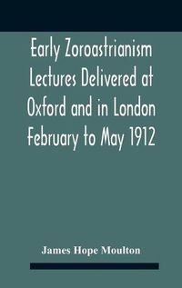 Cover image for Early Zoroastrianism Lectures Delivered At Oxford And In London February To May 1912