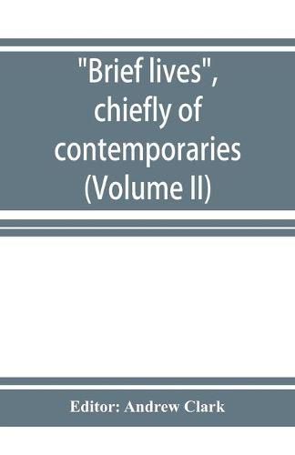 Cover image for Brief lives, chiefly of contemporaries, set down by John Aubrey, between the years 1669 & 1696 (Volume II)