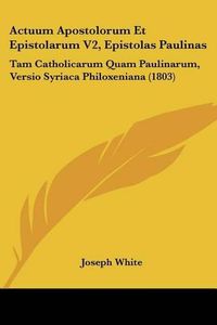 Cover image for Actuum Apostolorum Et Epistolarum V2, Epistolas Paulinas: Tam Catholicarum Quam Paulinarum, Versio Syriaca Philoxeniana (1803)